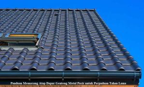 Panduan Memasang Atap Dapur Genteng Metal Pasir untuk Perpaduan Tahan Lama Genteng Metal Pasir